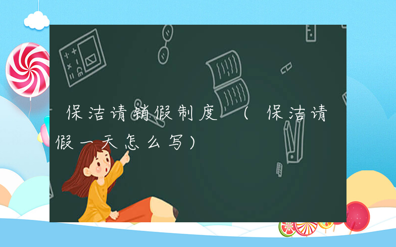 保洁请销假制度 (保洁请假一天怎么写)
